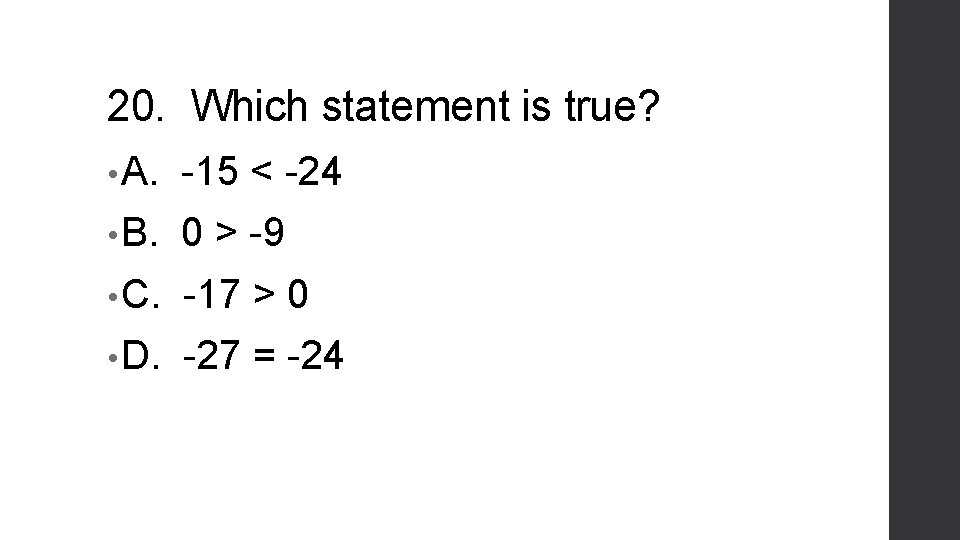 20. Which statement is true? • A. -15 < -24 • B. 0 >