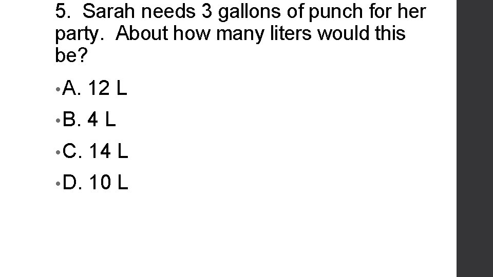 5. Sarah needs 3 gallons of punch for her party. About how many liters
