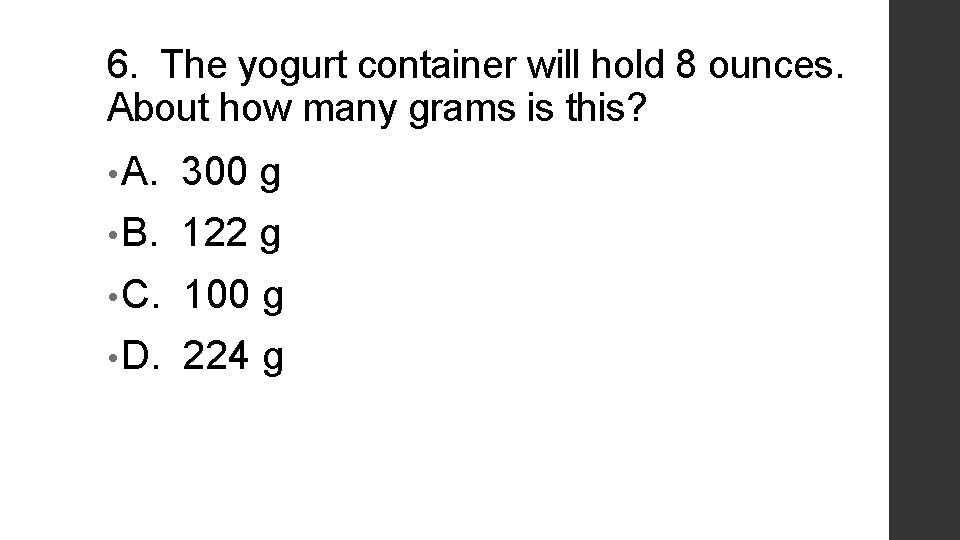 6. The yogurt container will hold 8 ounces. About how many grams is this?