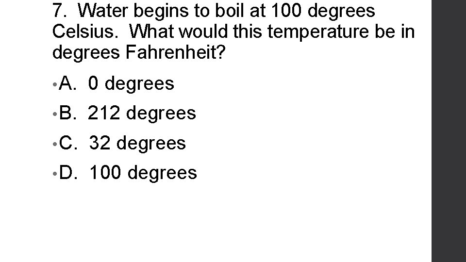 7. Water begins to boil at 100 degrees Celsius. What would this temperature be