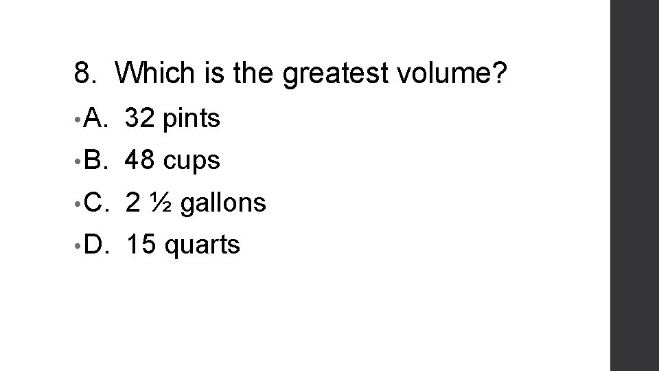 8. Which is the greatest volume? • A. 32 pints • B. 48 cups