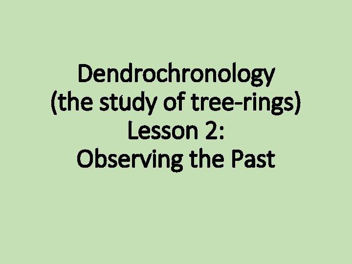 Dendrochronology (the study of tree-rings) Lesson 2: Observing the Past 
