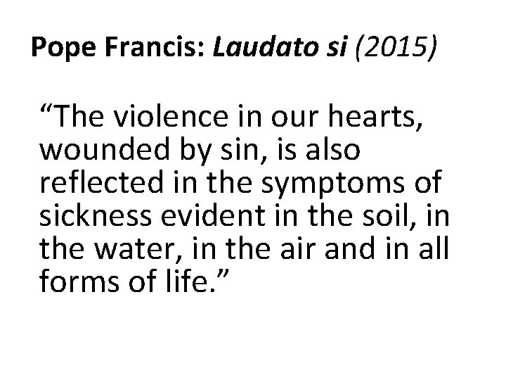 Pope Francis: Laudato si (2015) “The violence in our hearts, wounded by sin, is