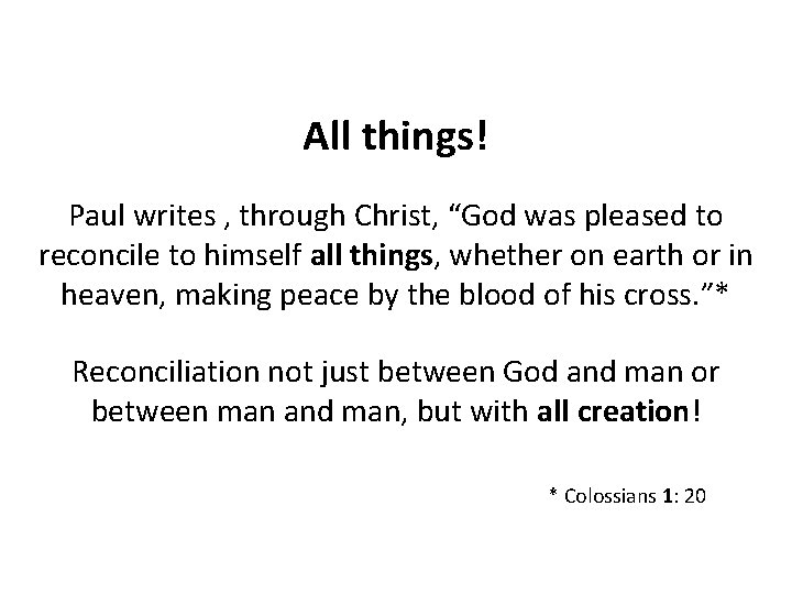 All things! Paul writes , through Christ, “God was pleased to reconcile to himself