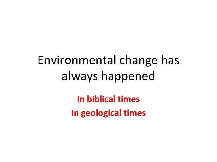 Environmental change has always happened In biblical times In geological times 