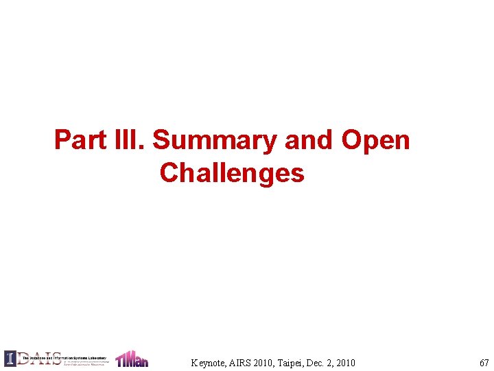 Part III. Summary and Open Challenges Keynote, AIRS 2010, Taipei, Dec. 2, 2010 67