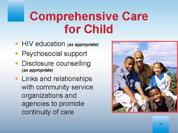 Comprehensive Care for Child § HIV education (as appropriate) § Psychosocial support § Disclosure