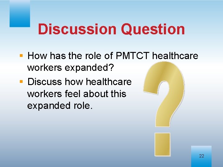 Discussion Question § How has the role of PMTCT healthcare workers expanded? § Discuss