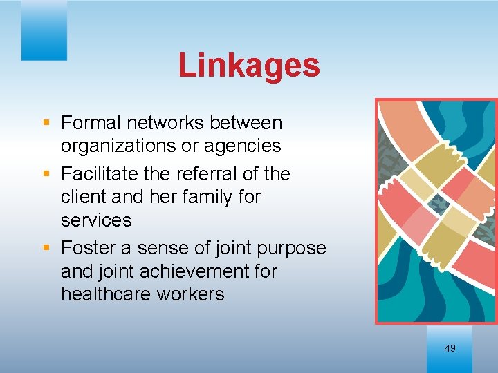 Linkages § Formal networks between organizations or agencies § Facilitate the referral of the