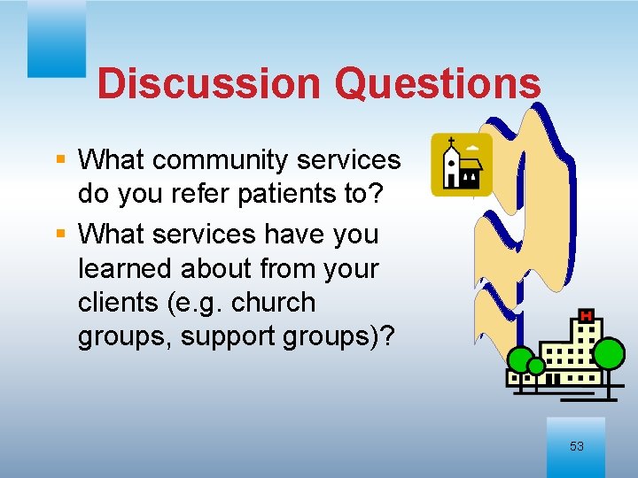 Discussion Questions § What community services do you refer patients to? § What services