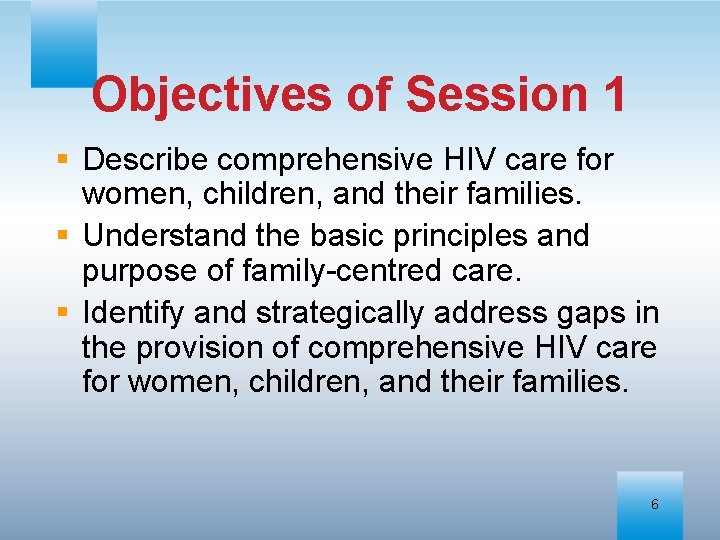 Objectives of Session 1 § Describe comprehensive HIV care for women, children, and their