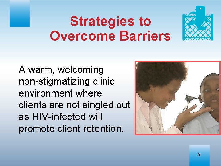 Strategies to Overcome Barriers A warm, welcoming non-stigmatizing clinic environment where clients are not