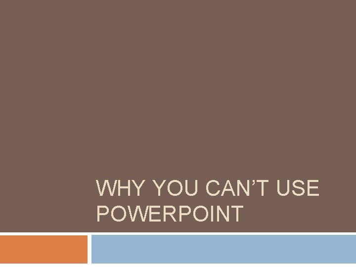 WHY YOU CAN’T USE POWERPOINT 