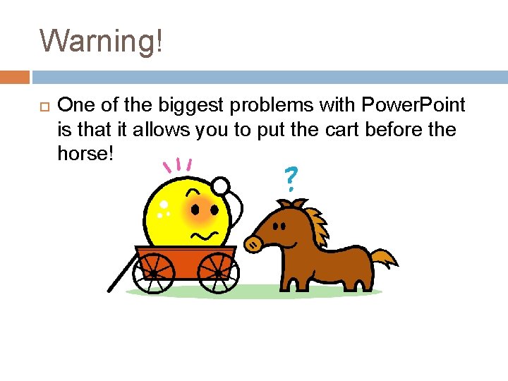 Warning! One of the biggest problems with Power. Point is that it allows you
