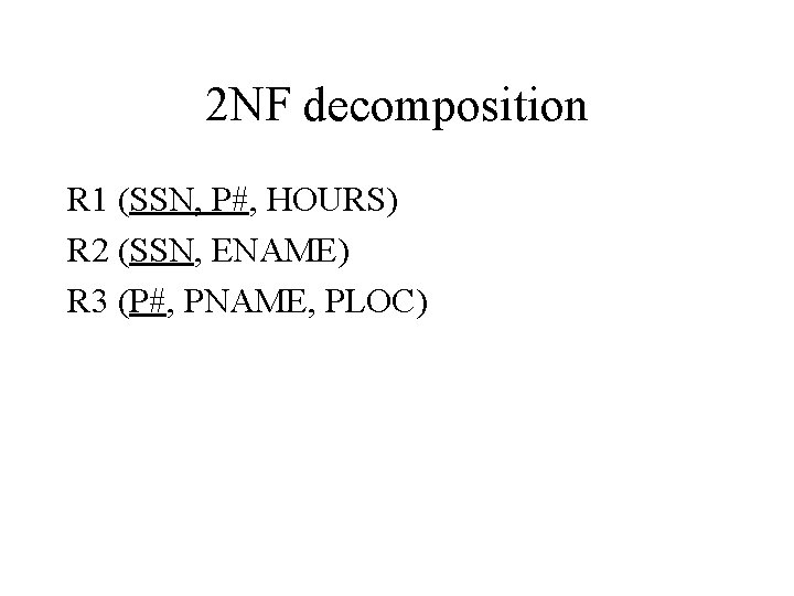 2 NF decomposition R 1 (SSN, P#, HOURS) R 2 (SSN, ENAME) R 3