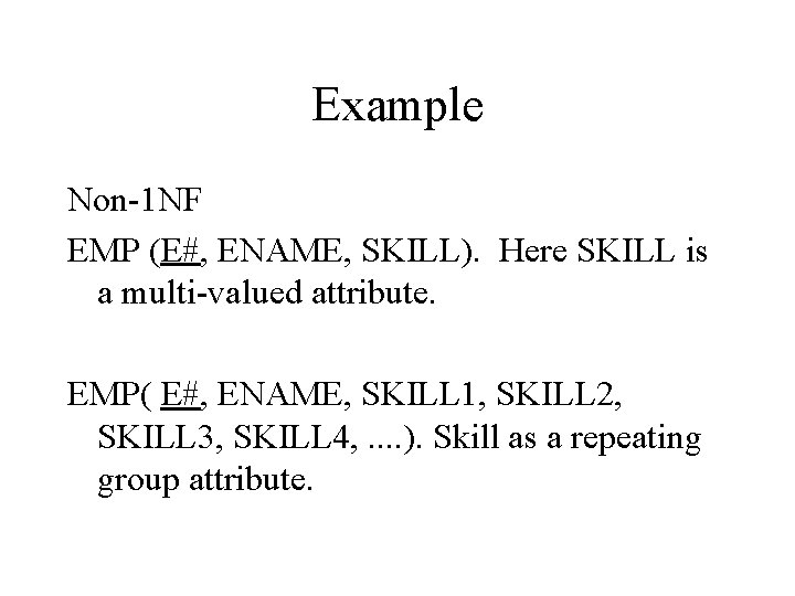 Example Non-1 NF EMP (E#, ENAME, SKILL). Here SKILL is a multi-valued attribute. EMP(