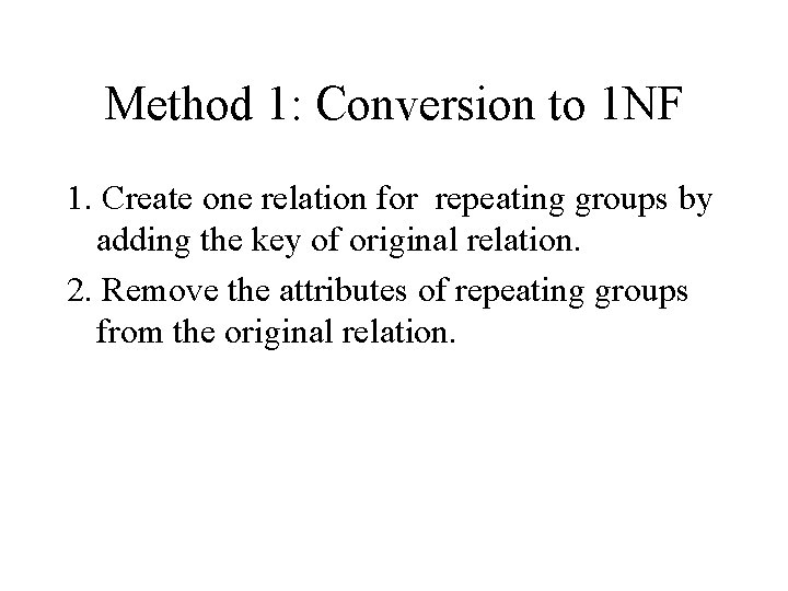 Method 1: Conversion to 1 NF 1. Create one relation for repeating groups by