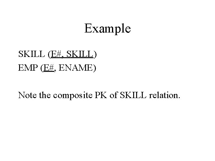 Example SKILL (E#, SKILL) EMP (E#, ENAME) Note the composite PK of SKILL relation.