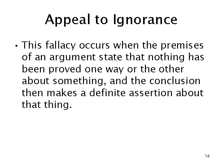 Appeal to Ignorance • This fallacy occurs when the premises of an argument state