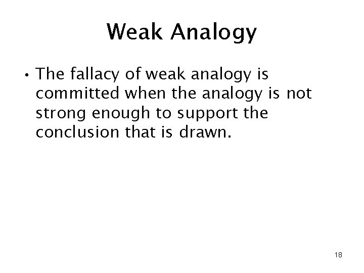 Weak Analogy • The fallacy of weak analogy is committed when the analogy is