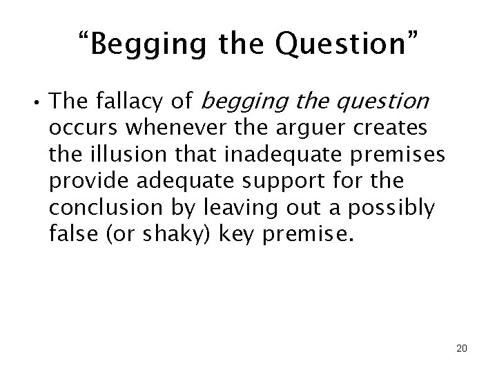 “Begging the Question” • The fallacy of begging the question occurs whenever the arguer