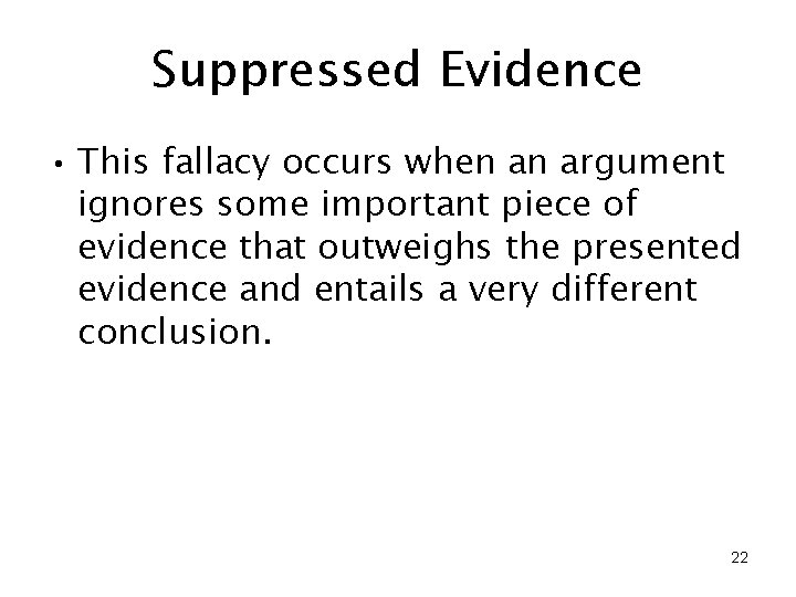 Suppressed Evidence • This fallacy occurs when an argument ignores some important piece of