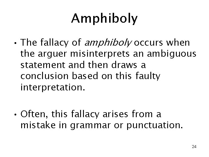 Amphiboly • The fallacy of amphiboly occurs when the arguer misinterprets an ambiguous statement