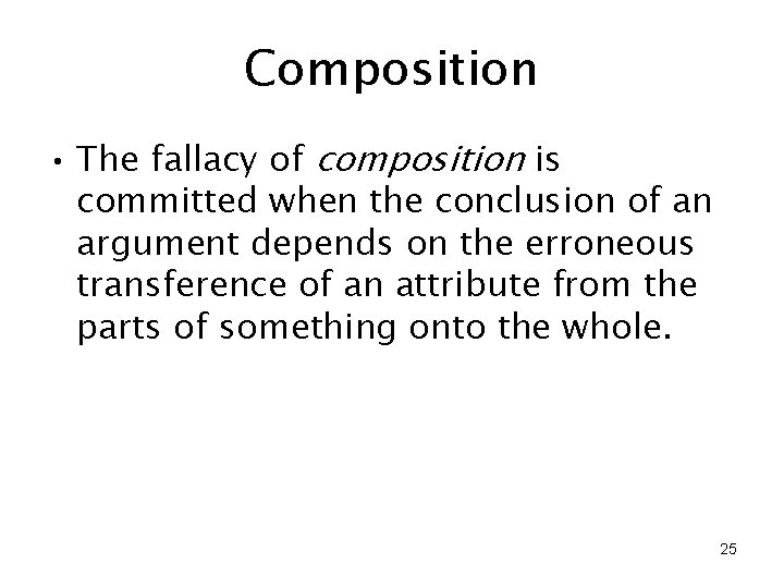 Composition • The fallacy of composition is committed when the conclusion of an argument