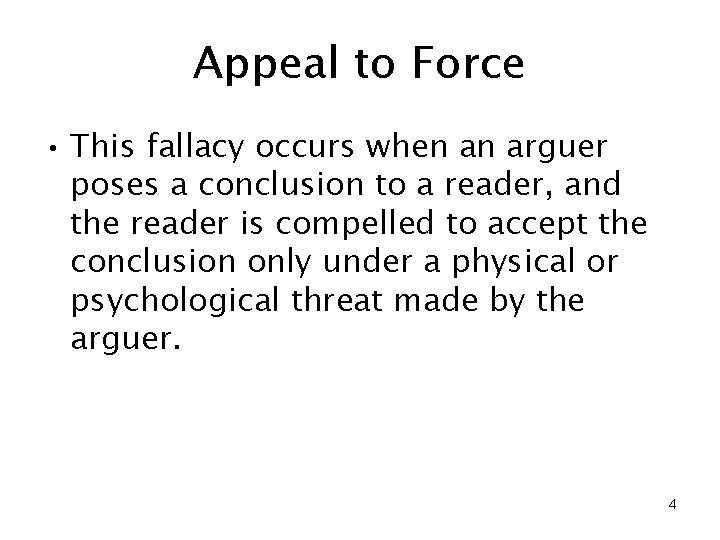 Appeal to Force • This fallacy occurs when an arguer poses a conclusion to