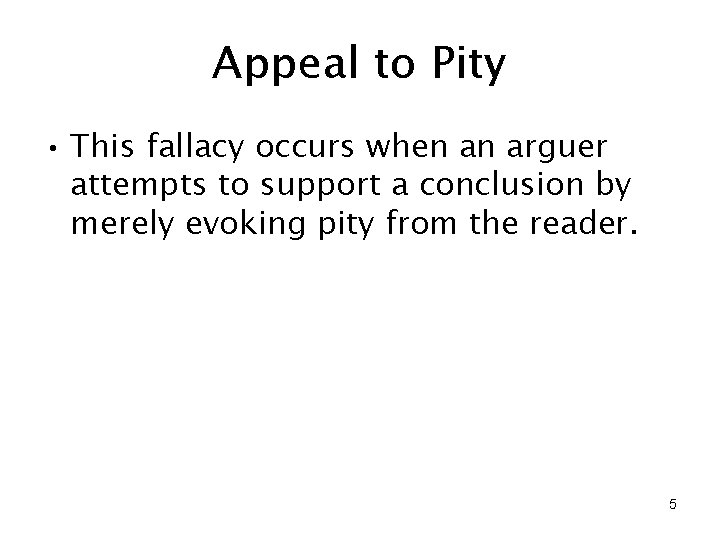 Appeal to Pity • This fallacy occurs when an arguer attempts to support a