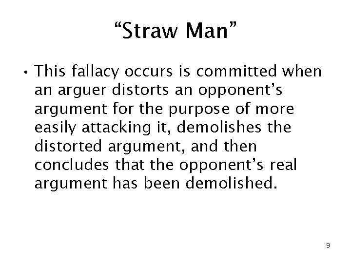 “Straw Man” • This fallacy occurs is committed when an arguer distorts an opponent’s