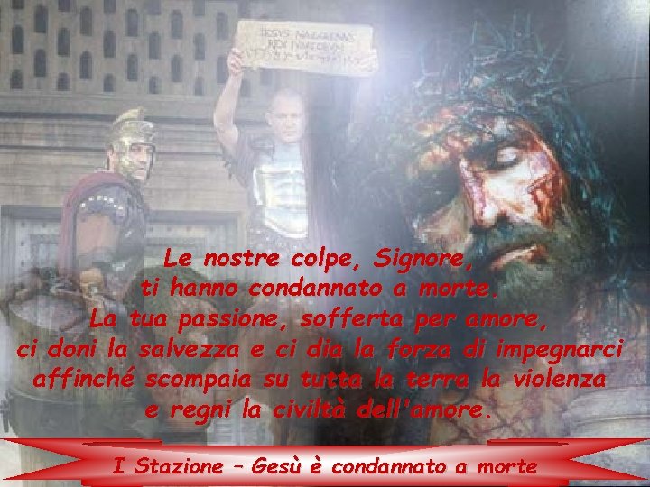 Le nostre colpe, Signore, ti hanno condannato a morte. La tua passione, sofferta per