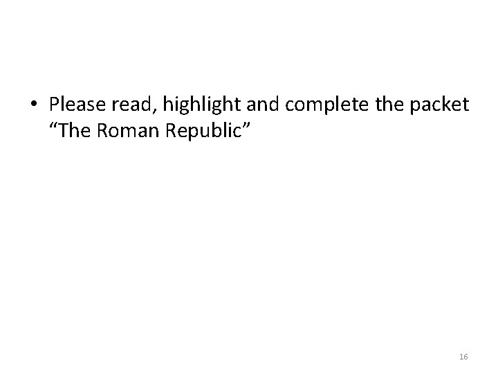  • Please read, highlight and complete the packet “The Roman Republic” 16 