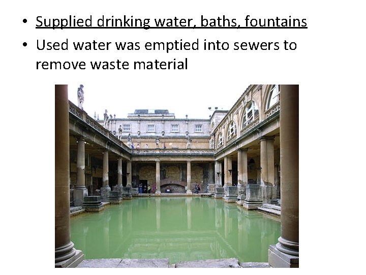  • Supplied drinking water, baths, fountains • Used water was emptied into sewers