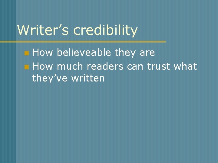 Writer’s credibility How believeable they are n How much readers can trust what they’ve