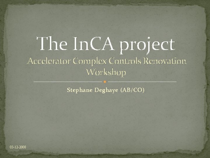 The In. CA project Accelerator Complex Controls Renovation Workshop Stephane Deghaye (AB/CO) 03 -12