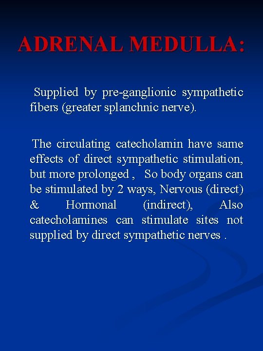 ADRENAL MEDULLA: Supplied by pre-ganglionic sympathetic fibers (greater splanchnic nerve). The circulating catecholamin have