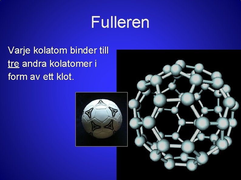 Fulleren Varje kolatom binder till tre andra kolatomer i form av ett klot. 