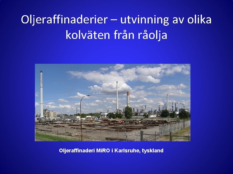 Oljeraffinaderier – utvinning av olika kolväten från råolja Oljeraffinaderi Mi. RO i Karlsruhe, tyskland