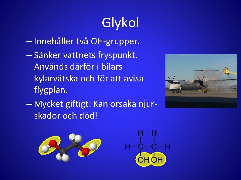 Glykol – Innehåller två OH-grupper. – Sänker vattnets fryspunkt. Används därför i bilars kylarvätska