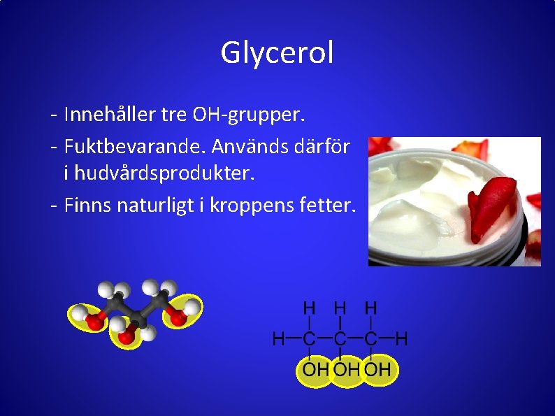 Glycerol - Innehåller tre OH-grupper. - Fuktbevarande. Används därför i hudvårdsprodukter. - Finns naturligt