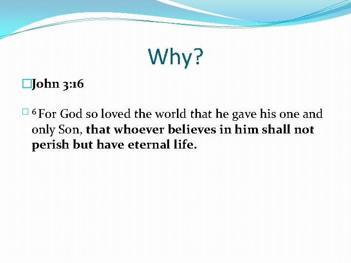 Why? �John 3: 16 � 6 For God so loved the world that he