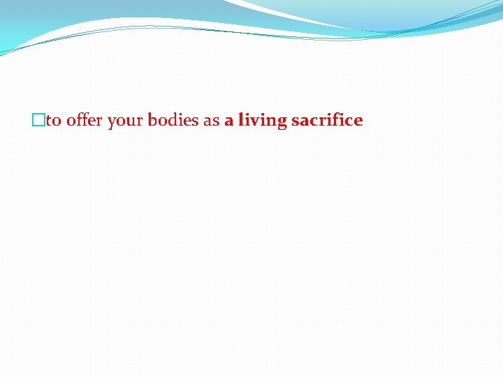 �to offer your bodies as a living sacrifice 