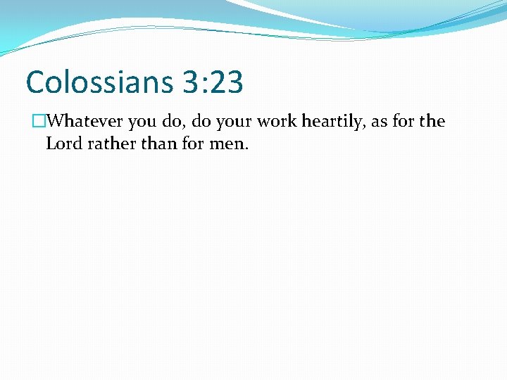 Colossians 3: 23 �Whatever you do, do your work heartily, as for the Lord
