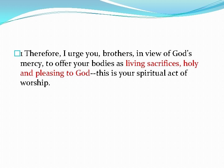 � 1 Therefore, I urge you, brothers, in view of God's mercy, to offer