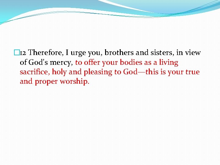 � 12 Therefore, I urge you, brothers and sisters, in view of God’s mercy,