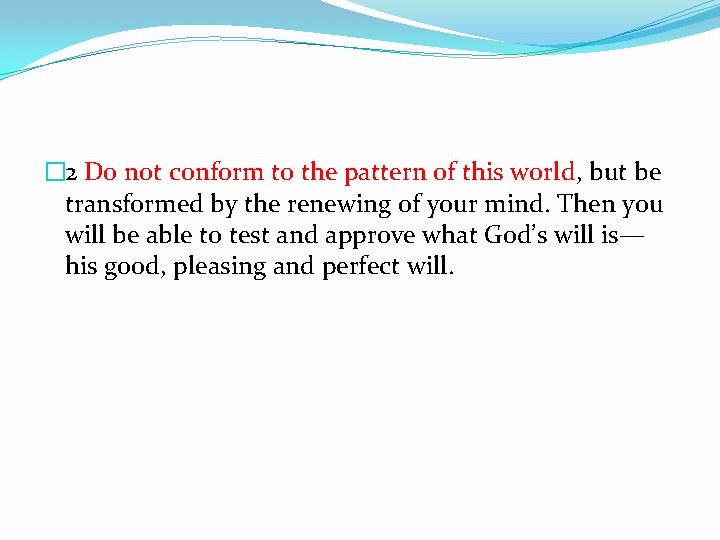 � 2 Do not conform to the pattern of this world, but be transformed