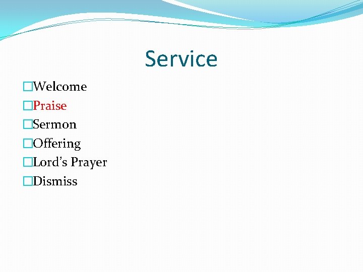 Service �Welcome �Praise �Sermon �Offering �Lord’s Prayer �Dismiss 