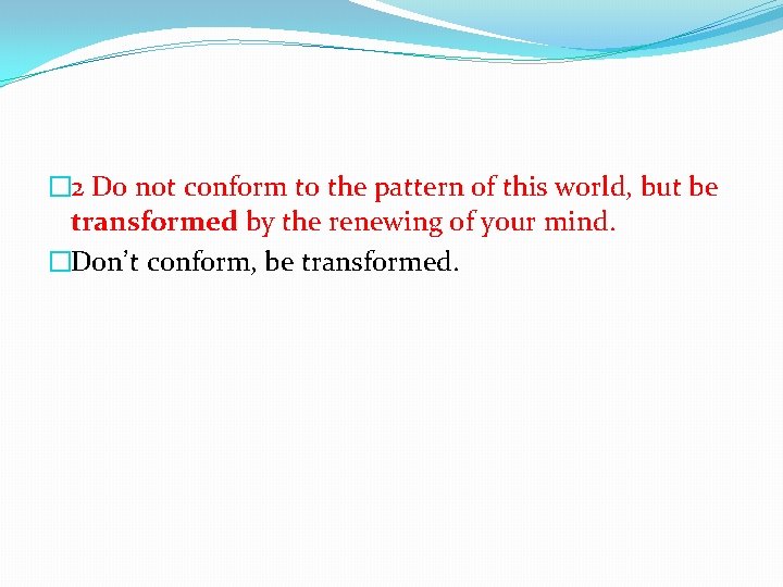 � 2 Do not conform to the pattern of this world, but be transformed