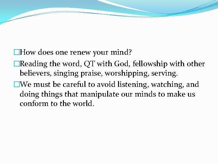 �How does one renew your mind? �Reading the word, QT with God, fellowship with